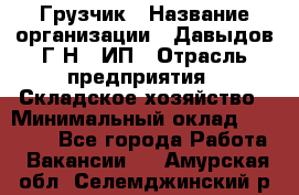 Грузчик › Название организации ­ Давыдов Г.Н., ИП › Отрасль предприятия ­ Складское хозяйство › Минимальный оклад ­ 18 000 - Все города Работа » Вакансии   . Амурская обл.,Селемджинский р-н